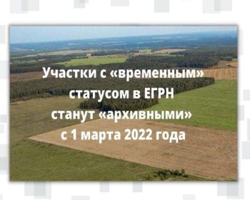 С 1 марта 2022 года земельные участки с «временным» статусом в ЕГРН станут «архивными»